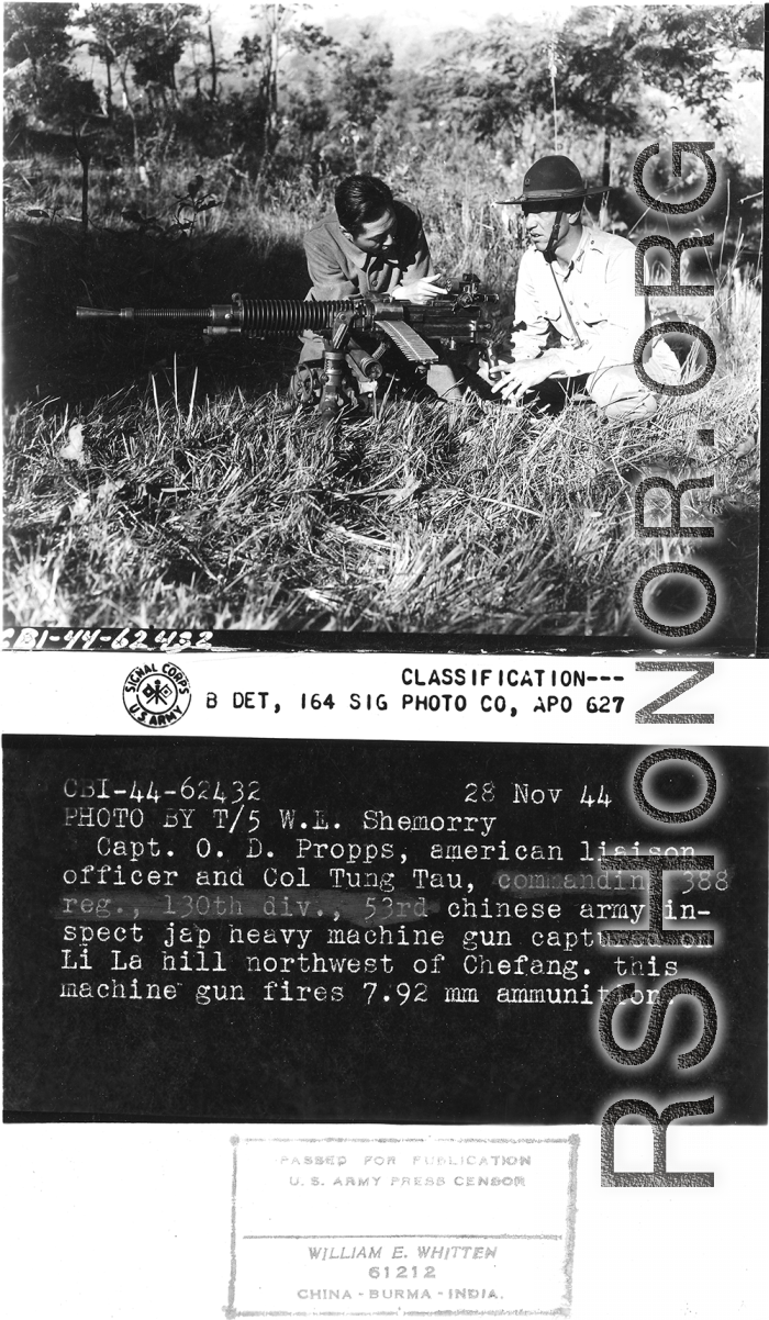Capt. O. D. Propps, American Liaison Officer, and Col. Tung Tau, commanding 388 Regiment, 130th Division, 53rd Chinese Army, inspect captured Japanese heavy machine gun, captured on Li La Hill northwest of Chefang. This machine gun fires 7.92 mm ammunition.  Yunnan Province on November 28, 1944.   Photo by T/5 W. E. Shemorry. B-Detachment, 164th Signal Photographic Company, APO 627.  Passed by William E. Whitten.